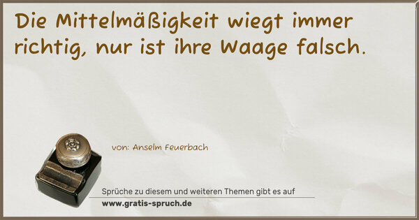 Spruch Visualisierung: Die Mittelmäßigkeit wiegt immer richtig,
nur ist ihre Waage falsch.