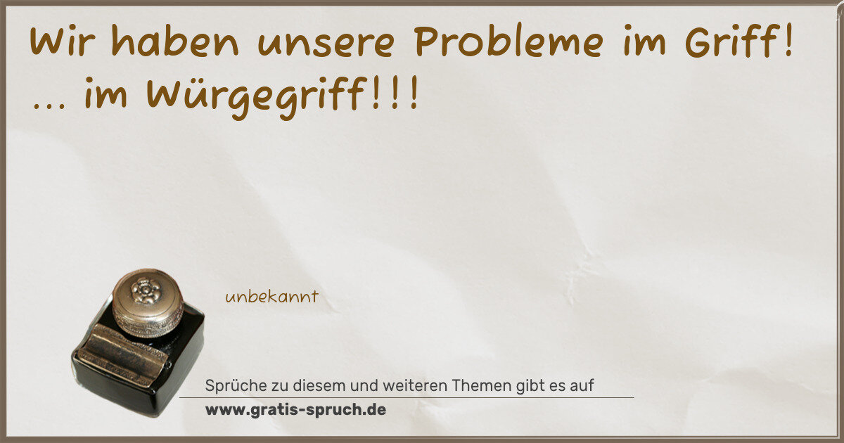 Spruchbild: Wir haben unsere Probleme im Griff! ... im Würgegriff!!!