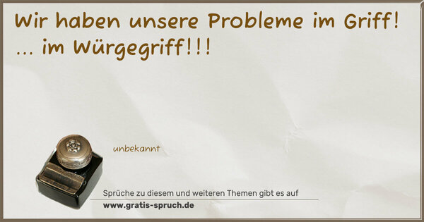 Spruch Visualisierung: Wir haben unsere Probleme im Griff!
... im Würgegriff!!!