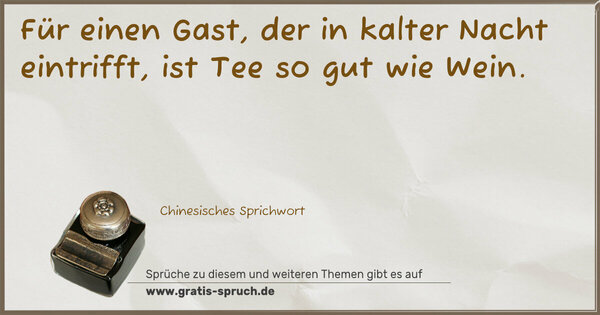 Spruch Visualisierung: Für einen Gast, der in kalter Nacht eintrifft,
ist Tee so gut wie Wein.