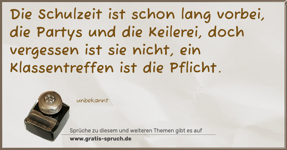 Spruchbild: Die Schulzeit ist schon lang vorbei, die Partys und die Keilerei, doch vergessen ist sie n …