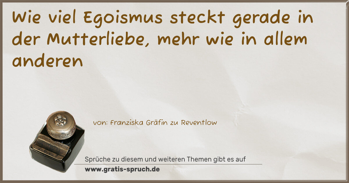 Spruchbild: Wie viel Egoismus steckt gerade in der Mutterliebe, mehr wie in allem anderen