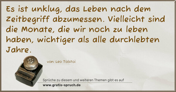 Spruch Visualisierung: Es ist unklug, das Leben nach dem Zeitbegriff abzumessen. Vielleicht sind die Monate, die wir noch zu leben haben, wichtiger als alle durchlebten Jahre.