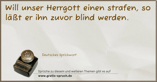 Spruch Visualisierung: Will unser Herrgott einen strafen,
so läßt er ihn zuvor blind werden.