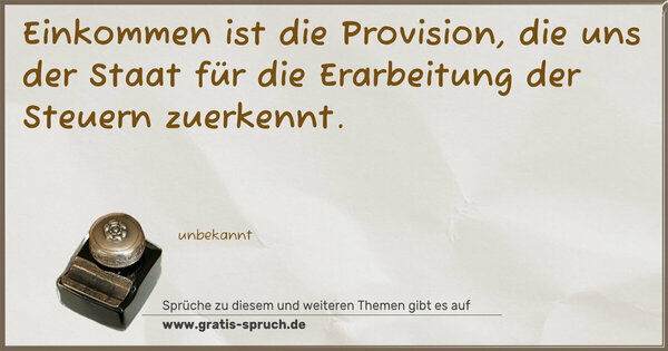 Spruch Visualisierung: Einkommen ist die Provision,
die uns der Staat für die Erarbeitung der Steuern zuerkennt.