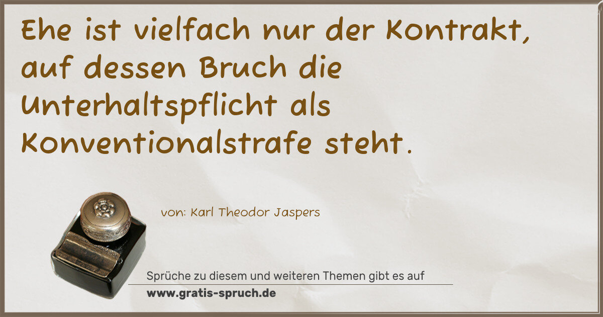 Spruchbild: Ehe ist vielfach nur der Kontrakt, auf dessen Bruch die Unterhaltspflicht als Konvention …