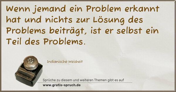 Spruch Visualisierung: Wenn jemand ein Problem erkannt hat
und nichts zur Lösung des Problems beiträgt,
ist er selbst ein Teil des Problems. 