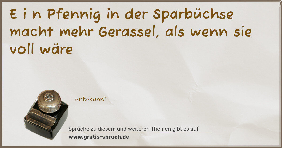 Spruchbild: E i n Pfennig in der Sparbüchse macht mehr Gerassel, als wenn sie voll wäre
