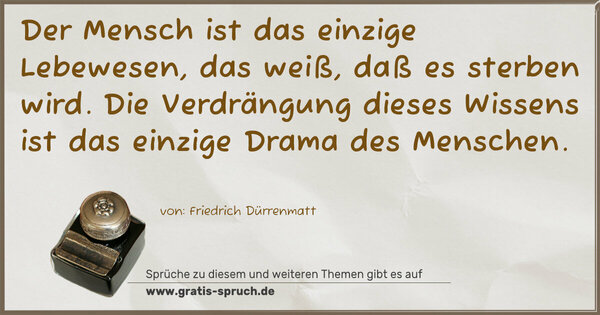 Spruch Visualisierung: Der Mensch ist das einzige Lebewesen, das weiß, daß es sterben wird. Die Verdrängung dieses Wissens ist das einzige Drama des Menschen.