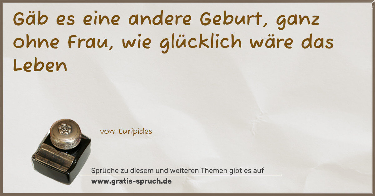 Spruchbild: Gäb es eine andere Geburt, ganz ohne Frau, wie glücklich wäre das Leben
