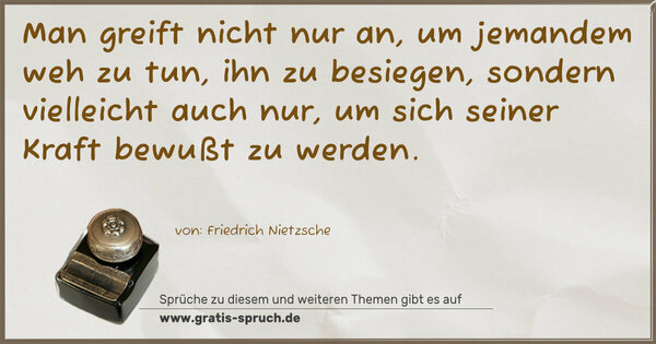 Spruch Visualisierung: Man greift nicht nur an, um jemandem weh zu tun, ihn zu besiegen, sondern vielleicht auch nur, um sich seiner Kraft bewußt zu werden.
