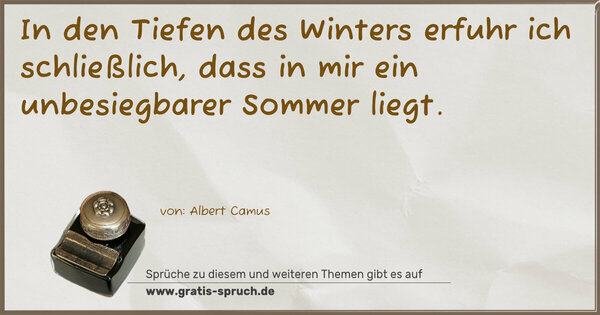 Spruch Visualisierung: In den Tiefen des Winters erfuhr ich schließlich,
dass in mir ein unbesiegbarer Sommer liegt. 