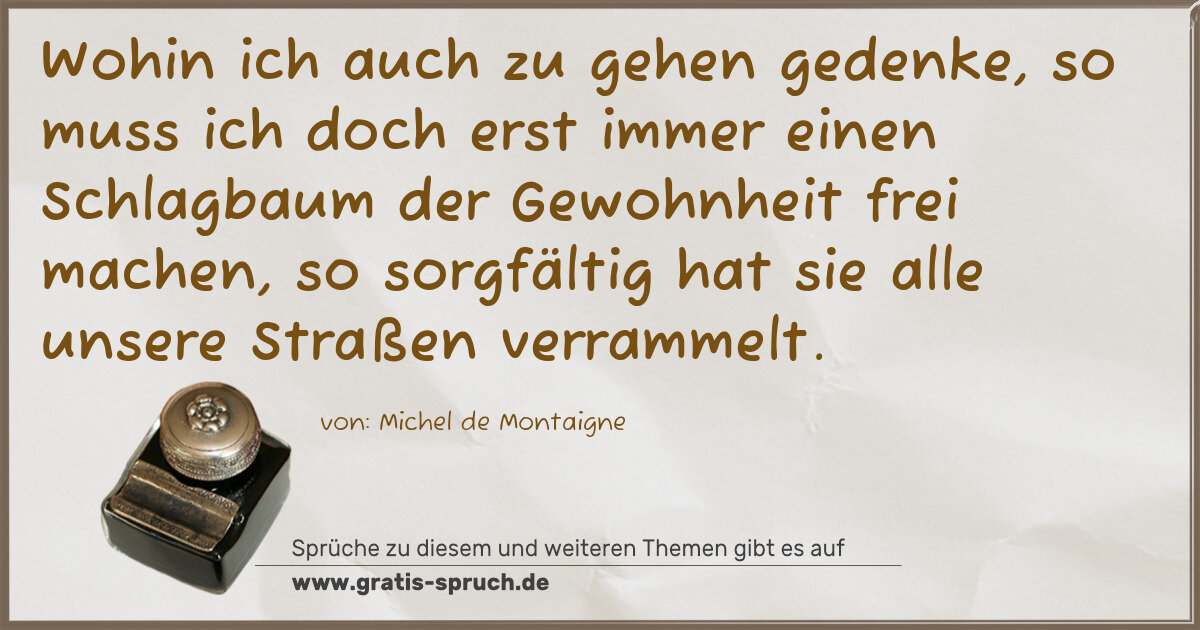 Spruchbild: Wohin ich auch zu gehen gedenke, so muss ich doch erst immer einen Schlagbaum der Gewohnhe …