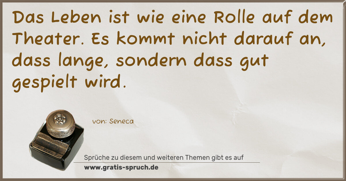 Spruchbild: Das Leben ist wie eine Rolle auf dem Theater. Es kommt nicht darauf an, dass lange, sonder …