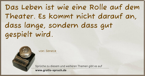 Spruch Visualisierung: Das Leben ist wie eine Rolle auf dem Theater.
Es kommt nicht darauf an, dass lange,
sondern dass gut gespielt wird.