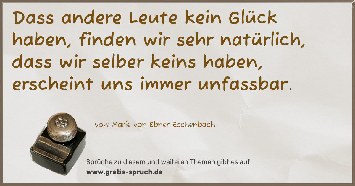 Spruchbild: Dass andere Leute kein Glück haben, finden wir sehr natürlich, dass wir selber keins haben …