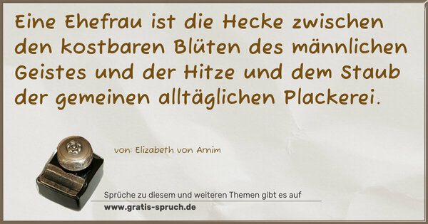 Spruch Visualisierung: Eine Ehefrau ist die Hecke zwischen den kostbaren Blüten des männlichen Geistes und der Hitze und dem Staub der gemeinen alltäglichen Plackerei.