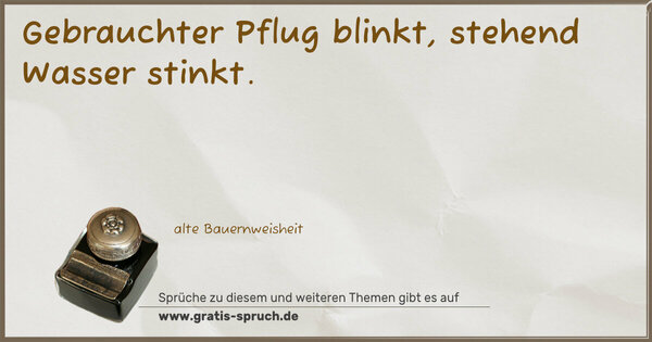 Spruch Visualisierung: Gebrauchter Pflug blinkt,
stehend Wasser stinkt.