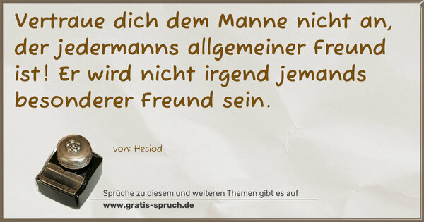 Spruch Visualisierung: Vertraue dich dem Manne nicht an,
der jedermanns allgemeiner Freund ist!
Er wird nicht irgend jemands besonderer Freund sein.