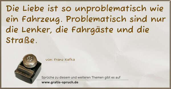 Spruch Visualisierung: Die Liebe ist so unproblematisch wie ein Fahrzeug.
Problematisch sind nur die Lenker, die Fahrgäste und die Straße.