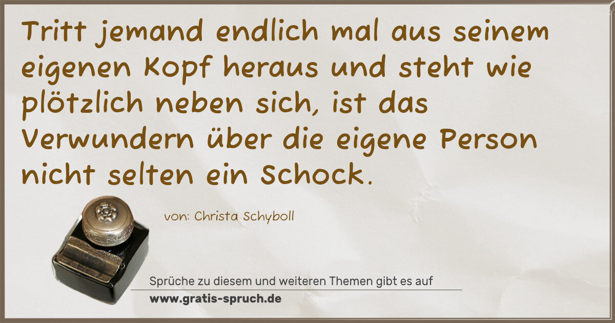 Spruchbild: Tritt jemand endlich mal aus seinem eigenen Kopf heraus und steht wie plötzlich neben sic …