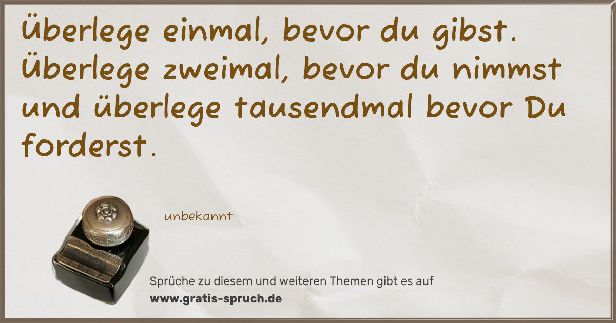 Spruchbild: Überlege einmal, bevor du gibst. Überlege zweimal, bevor du nimmst und überlege tausendm …