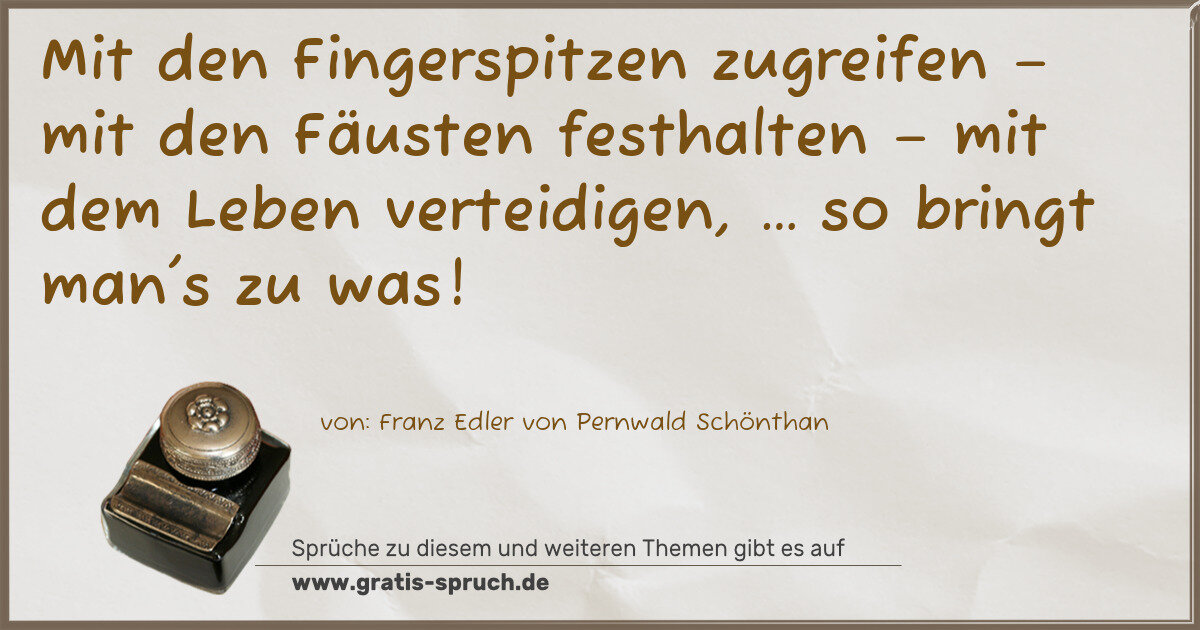 Spruchbild: Mit den Fingerspitzen zugreifen – mit den Fäusten festhalten – mit dem Leben verteidigen, …