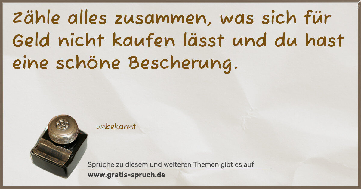 Spruchbild: Zähle alles zusammen, was sich für Geld nicht kaufen lässt und du hast eine schöne Besche …