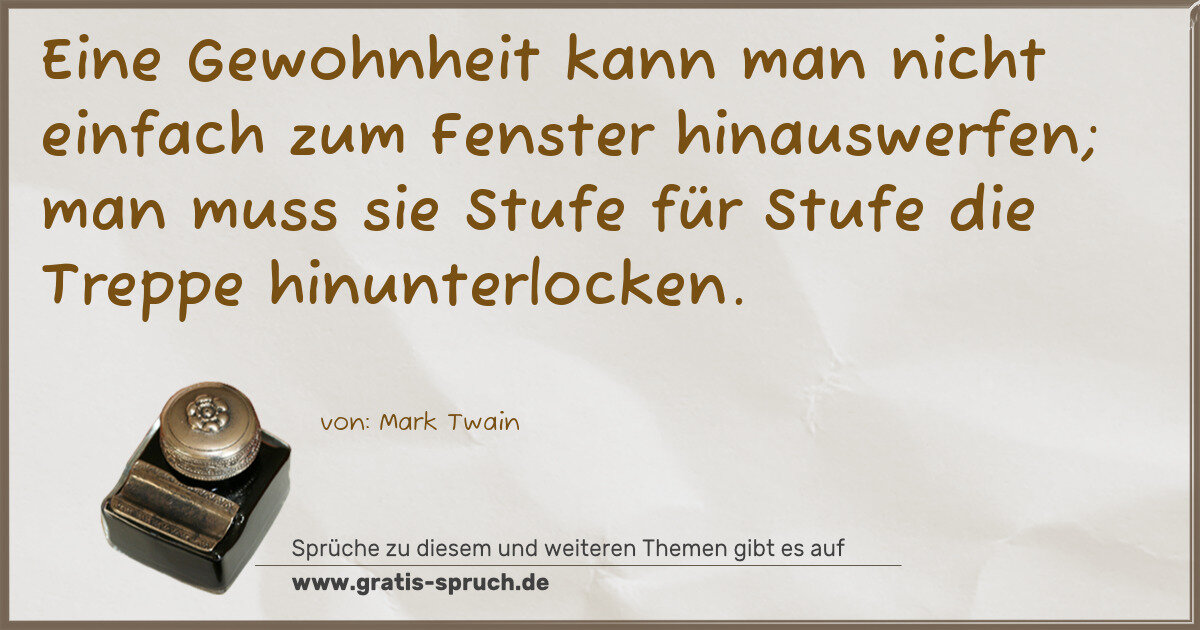 Spruchbild: Eine Gewohnheit kann man nicht einfach zum Fenster hinauswerfen; man muss sie Stufe für St …