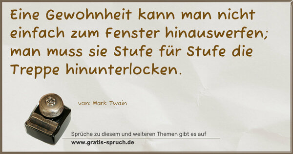 Spruch Visualisierung: Eine Gewohnheit kann man nicht einfach zum Fenster hinauswerfen;
man muss sie Stufe für Stufe die Treppe hinunterlocken.