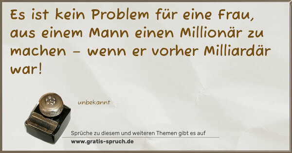 Spruch Visualisierung: Es ist kein Problem für eine Frau,
aus einem Mann einen Millionär zu machen –
wenn er vorher Milliardär war!
