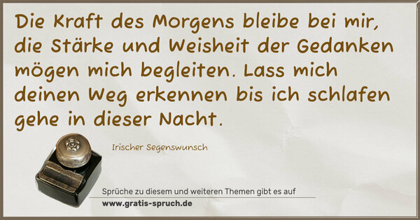 Spruch Visualisierung: Die Kraft des Morgens bleibe bei mir,
die Stärke und Weisheit der Gedanken mögen mich begleiten.
Lass mich deinen Weg erkennen
bis ich schlafen gehe in dieser Nacht.