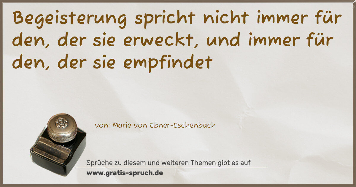 Spruchbild: Begeisterung spricht nicht immer für den, der sie erweckt, und immer für den, der sie emp …