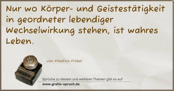 Spruch Visualisierung: Nur wo Körper- und Geistestätigkeit
in geordneter lebendiger Wechselwirkung stehen,
ist wahres Leben.