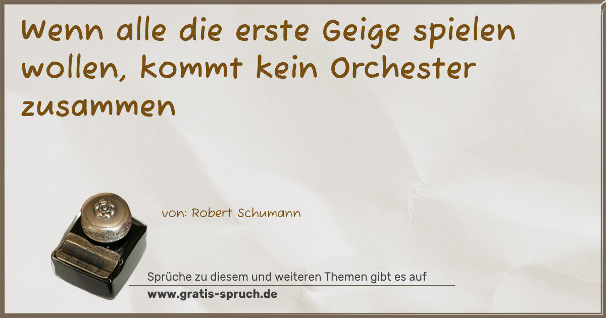 Spruchbild: Wenn alle die erste Geige spielen wollen, kommt kein Orchester zusammen