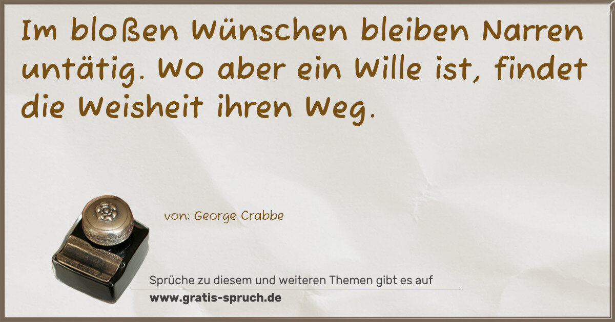 Spruchbild: Im bloßen Wünschen bleiben Narren untätig. Wo aber ein Wille ist, findet die Weisheit ihre …