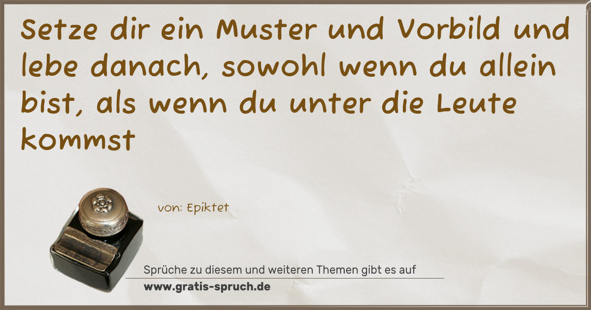 Spruchbild: Setze dir ein Muster und Vorbild und lebe danach, sowohl wenn du allein bist, als wenn du …