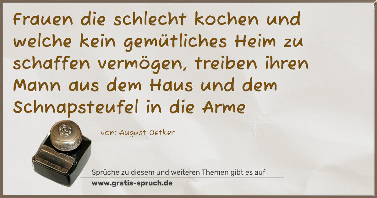 Spruchbild: Frauen die schlecht kochen und welche kein gemütliches Heim zu schaffen vermögen, treibe …
