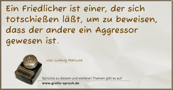 Spruch Visualisierung: Ein Friedlicher ist einer, der sich totschießen läßt,
um zu beweisen, dass der andere ein Aggressor gewesen ist.