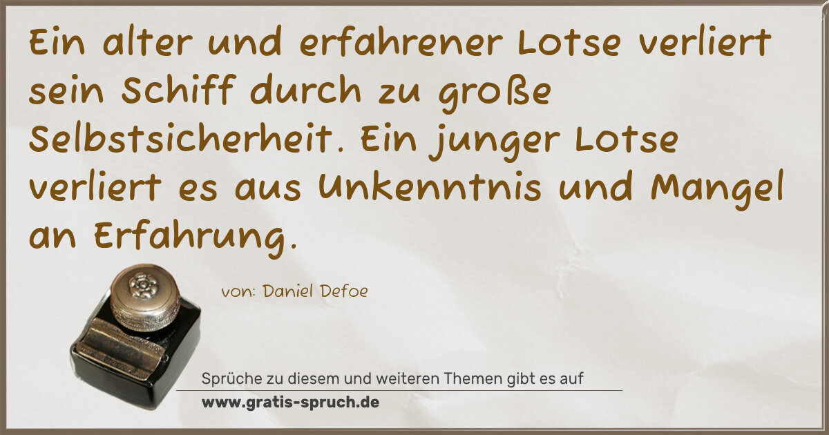 Spruchbild: Ein alter und erfahrener Lotse verliert sein Schiff durch zu große Selbstsicherheit. Ein j …