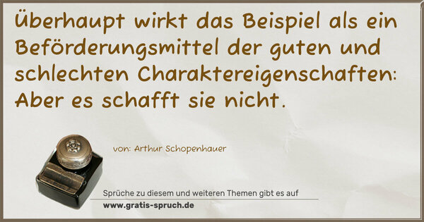 Spruch Visualisierung: Überhaupt wirkt das Beispiel als ein Beförderungsmittel der guten und schlechten Charaktereigenschaften:
Aber es schafft sie nicht. 