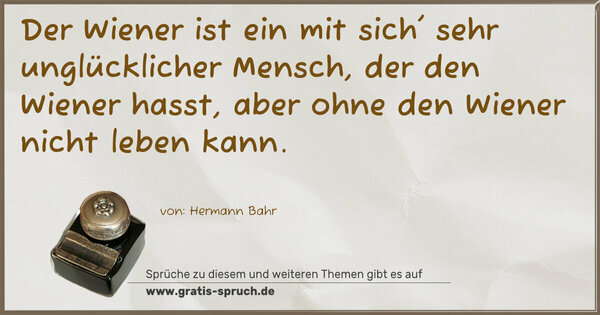 Spruch Visualisierung: Der Wiener ist ein mit sich' sehr unglücklicher Mensch,
der den Wiener hasst, aber ohne den Wiener nicht leben kann.