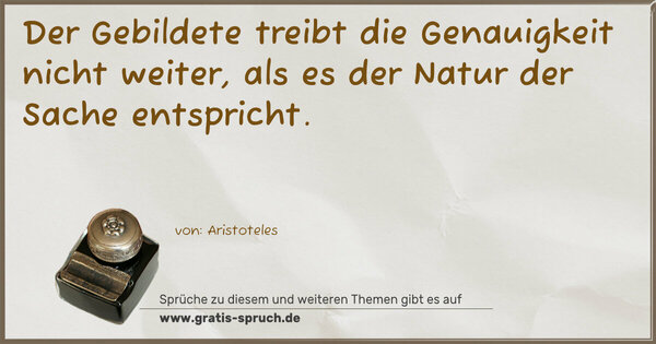 Spruch Visualisierung: Der Gebildete treibt die Genauigkeit nicht weiter,
als es der Natur der Sache entspricht. 