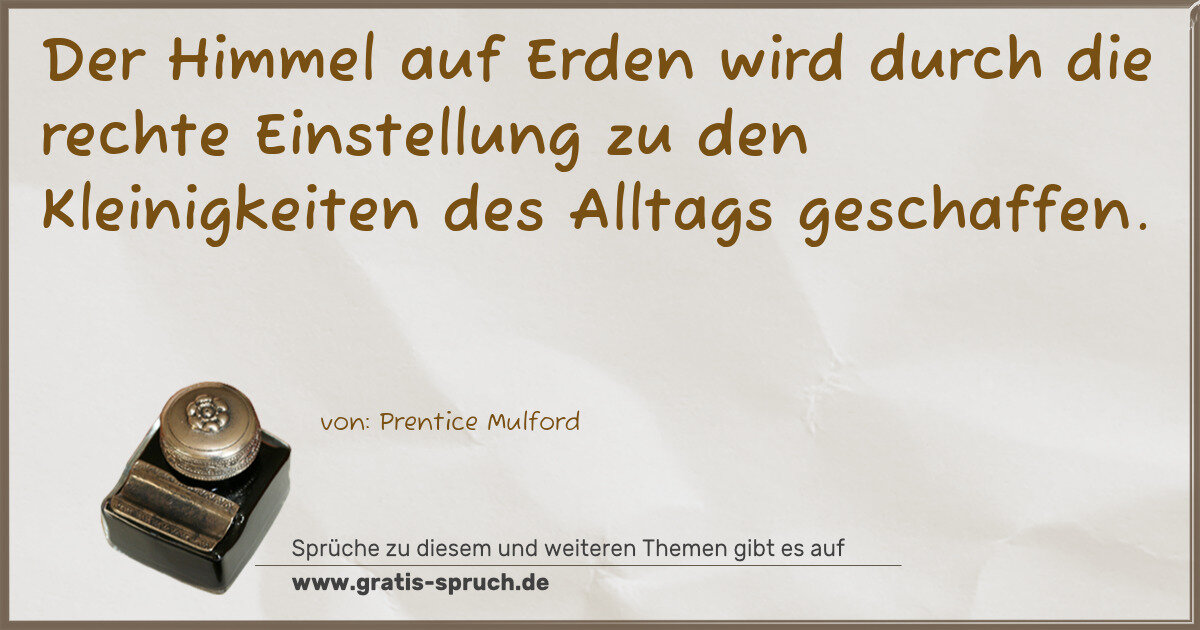 Spruchbild: Der Himmel auf Erden wird durch die rechte Einstellung zu den Kleinigkeiten des Alltags …
