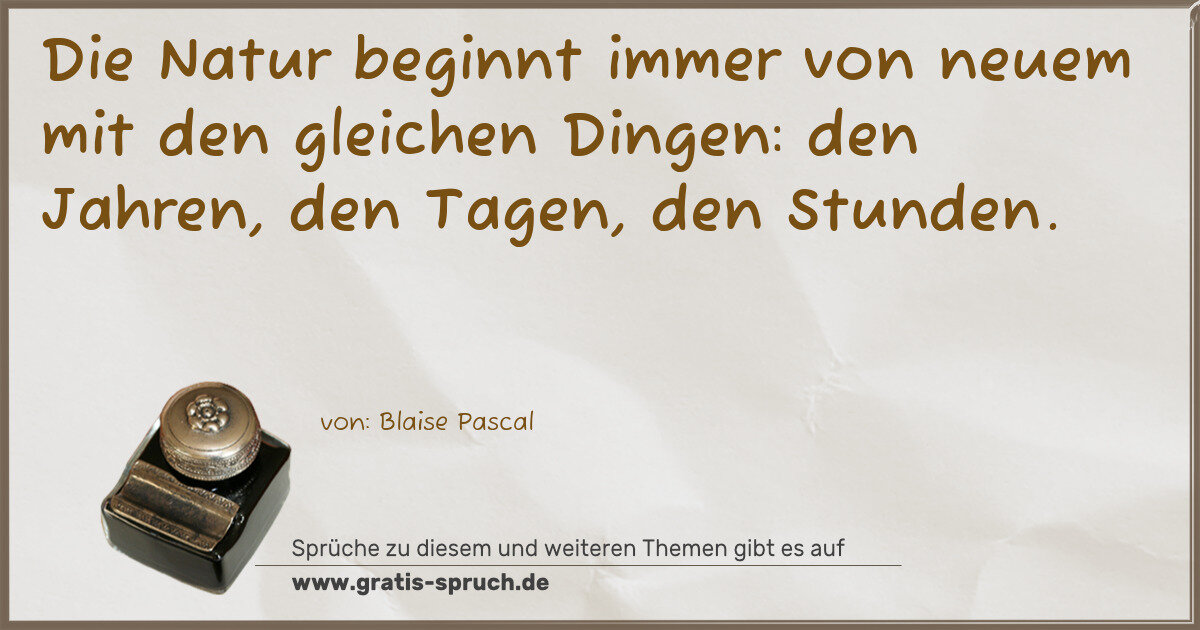 Spruchbild: Die Natur beginnt immer von neuem mit den gleichen Dingen: den Jahren, den Tagen, den Stu …