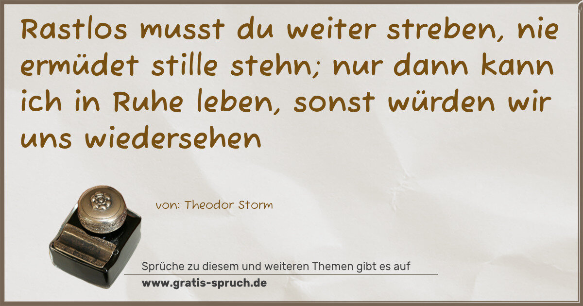 Spruchbild: Rastlos musst du weiter streben, nie ermüdet stille stehn; nur dann kann ich in Ruhe lebe …