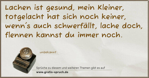 Spruch Visualisierung: Lachen ist gesund, mein Kleiner,
totgelacht hat sich noch keiner,
wenn's auch schwerfällt, lache doch,
flennen kannst du immer noch.