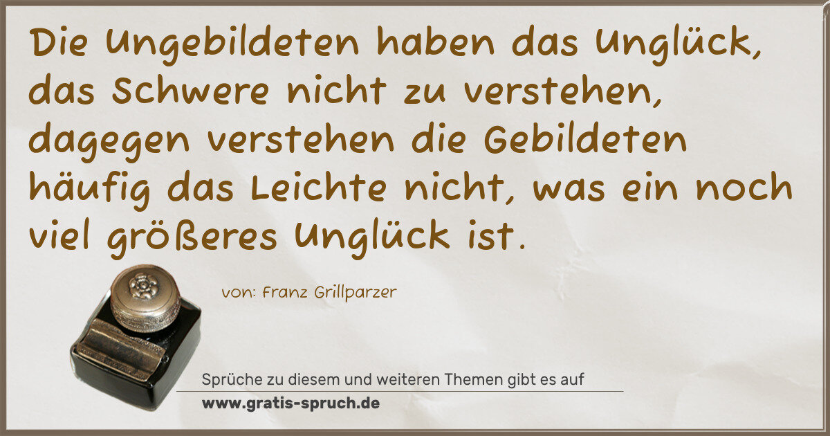 Spruchbild: Die Ungebildeten haben das Unglück, das Schwere nicht zu verstehen, dagegen verstehen di …