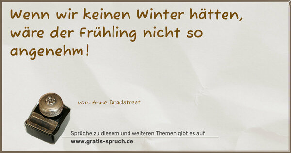 Spruch Visualisierung: Wenn wir keinen Winter hätten,
wäre der Frühling nicht so angenehm!