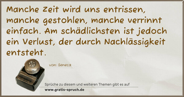 Spruch Visualisierung: Manche Zeit wird uns entrissen,
manche gestohlen,
manche verrinnt einfach.
Am schädlichsten ist jedoch ein Verlust,
der durch Nachlässigkeit entsteht.